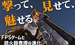 撃って、見せて、魅せる：FPSゲームと銃火器表現の進化